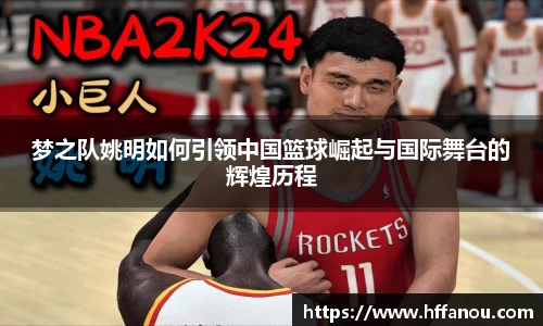 梦之队姚明如何引领中国篮球崛起与国际舞台的辉煌历程