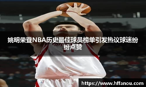 姚明荣登NBA历史最佳球员榜单引发热议球迷纷纷点赞