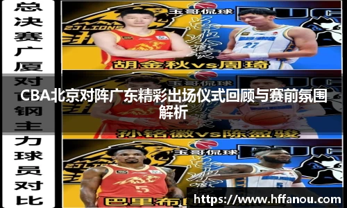 CBA北京对阵广东精彩出场仪式回顾与赛前氛围解析
