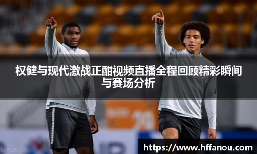 权健与现代激战正酣视频直播全程回顾精彩瞬间与赛场分析