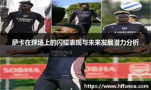 萨卡在球场上的闪耀表现与未来发展潜力分析