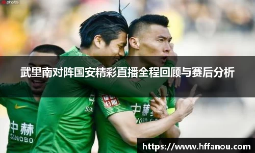 武里南对阵国安精彩直播全程回顾与赛后分析